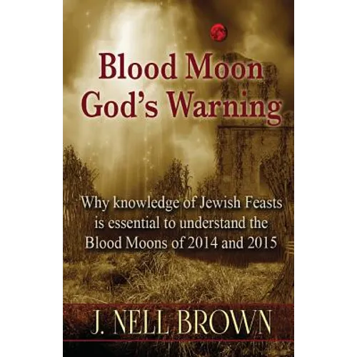 Blood Moon-God's Warning: Jewish Feasts and the Blood Moons of 2014 and 2015