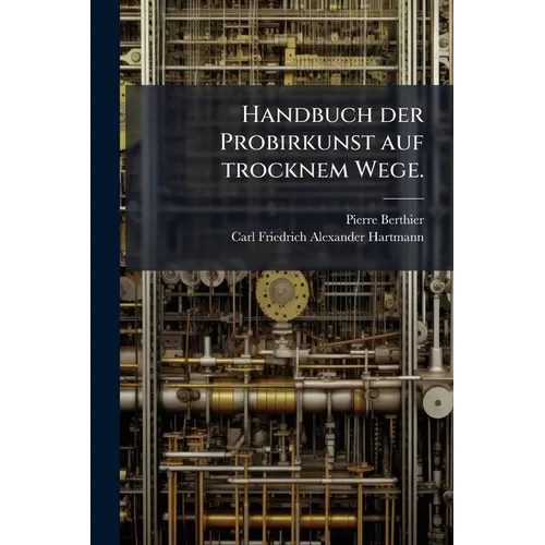 Handbuch der Probirkunst auf trocknem Wege.