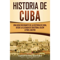 Historia de Cuba: Una guía fascinante de la historia de Cuba, desde la llegada de Cristóbal Colón a Fidel Castro