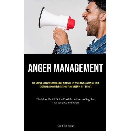 Anger Management: The Mental Makeover Programme that Will Help You Take Control of Your Emotions and Achieve Freedom from Anger in Just 21 Days (The M