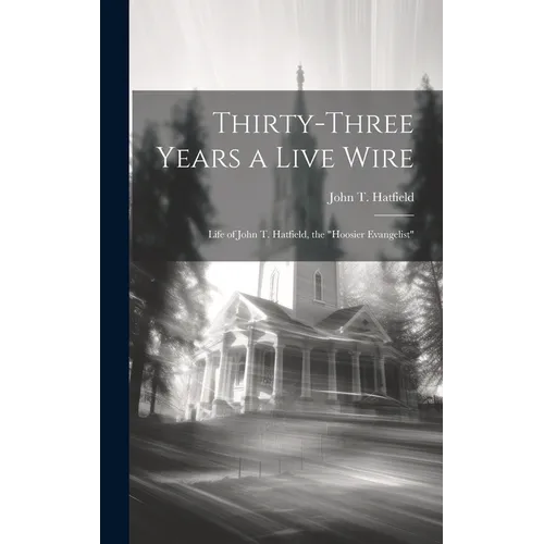 Thirty-three Years a Live Wire: Life of John T. Hatfield, the "Hoosier Evangelist"