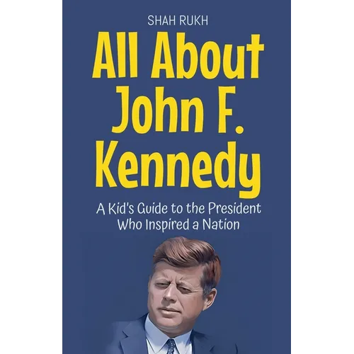All About John F. Kennedy: A Kid's Guide to the President Who Inspired a Nation