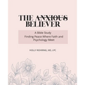 The Anxious Believer: A Bible Study: Finding Peace Where Faith and Psychology Meet