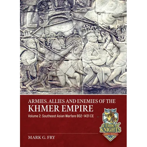Armies, Allies and Enemies of the Khmer Empire Volume 2: Southeast Asian Warfare 802-1431 CE
