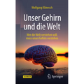 Unser Gehirn Und Die Welt: Wer Die Welt Verstehen Will, Muss Unser Gehirn Verstehen