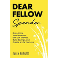 Dear Fellow Spender: Enjoy Using Your Money to Get Out of Debt, Build Savings, and Create a Life You Love