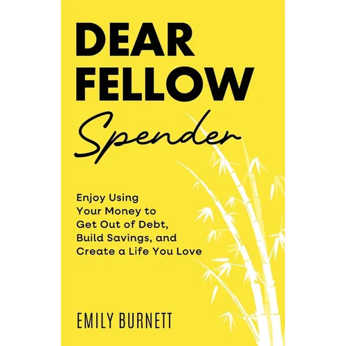 Dear Fellow Spender: Enjoy Using Your Money to Get Out of Debt, Build Savings, and Create a Life You Love