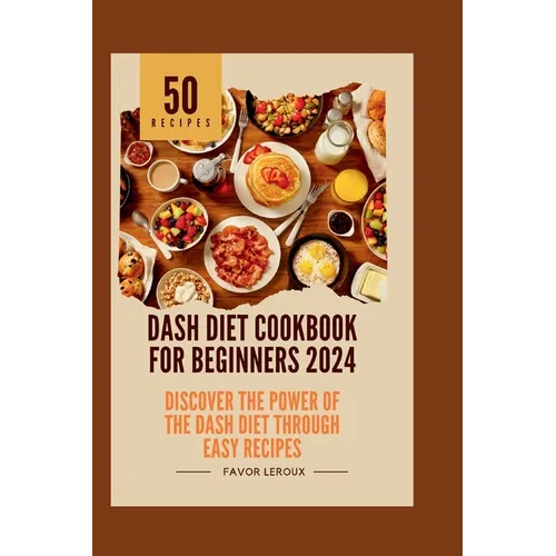 Dash Diet Cookbook for Beginners 2024: Discover the Power of the Dash Diet Through Easy Recipes