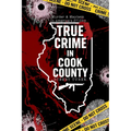 True Crime in Cook County: Stories of Murder, Mystery, and Mayhem in America's Second City