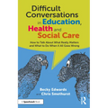 Difficult Conversations in Education, Health and Social Care: How to Talk about What Really Matters and What to Do When It All Goes Wrong