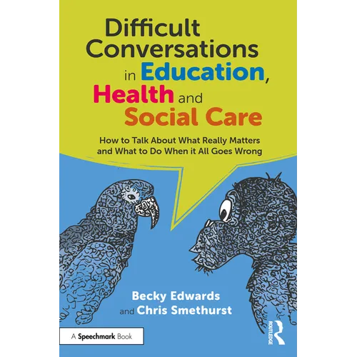Difficult Conversations in Education, Health and Social Care: How to Talk about What Really Matters and What to Do When It All Goes Wrong