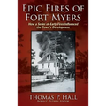 Epic Fires of Fort Myers: How a Series of Early Fires Influenced the Town's Development, Volume I