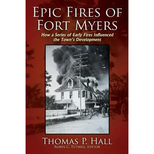 Epic Fires of Fort Myers: How a Series of Early Fires Influenced the Town's Development, Volume I