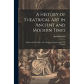 A History of Theatrical Art in Ancient and Modern Times: Molière and His Times: The Theatre in France in the 17Th Century