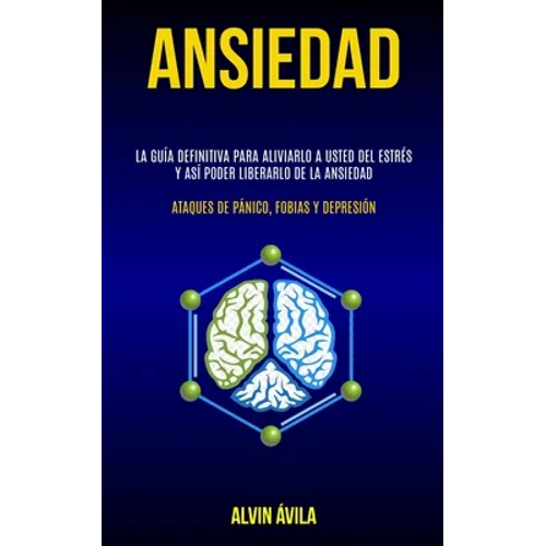 Ansiedad: La guía definitiva para aliviarlo a usted del estrés y así poder liberarlo de la ansiedad (Ataques de pánico, fobias y depresión)