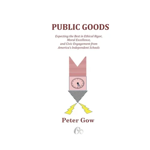 Public Goods: Expecting the Best in Ethical Rigor, Moral Excellence, and Civic Engagement from America's Independent Schools