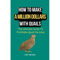 How To Make A Million Dollars With Quails: The Ultimate Guide To Profitable Quail Farming