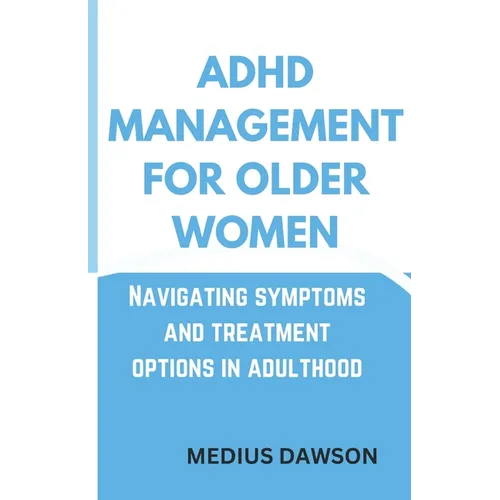 ADHD Management for Older Women: Navigating symptoms and treatment options in adulthood