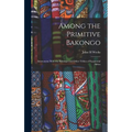 Among the Primitive Bakongo; Intercourse With the Bakongo and Other Tribes of Equatorial Africa