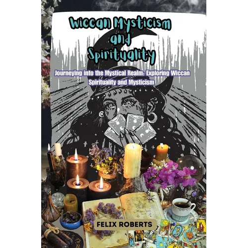 Wiccan Mysticism and Spirituality: Journeying into the Mystical Realm: Exploring Wiccan Spirituality and Mysticism