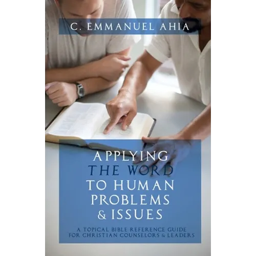 Applying the Word to Human Problems & Issues: A Topical Bible Reference Guide for Christian Counselors & Leaders
