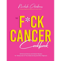 The F*ck Cancer Cookbook: 60 Nutrient-Dense and Holistic Recipes for Taking Care of Your Body During and After Diagnosis