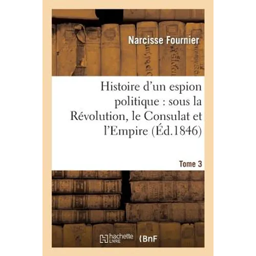Histoire d'un espion politique: sous la Révolution, le Consulat et l'Empire. Tome 3