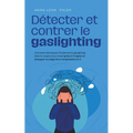 Détecter et contrer le gaslighting Comment démasquer facilement le gaslighting dans le couple et au travail grâce à 11 signes et échapper au piège de