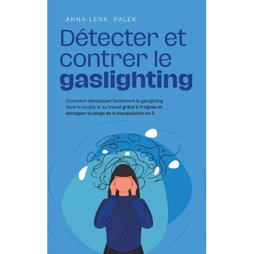 Détecter et contrer le gaslighting Comment démasquer facilement le gaslighting dans le couple et au travail grâce à 11 signes et échapper au piège de