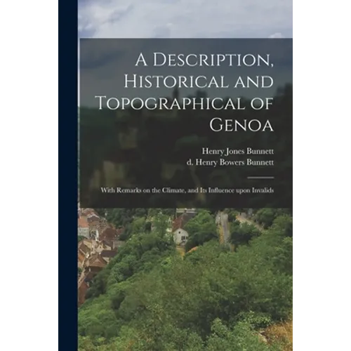 A Description, Historical and Topographical of Genoa: With Remarks on the Climate, and Its Influence Upon Invalids