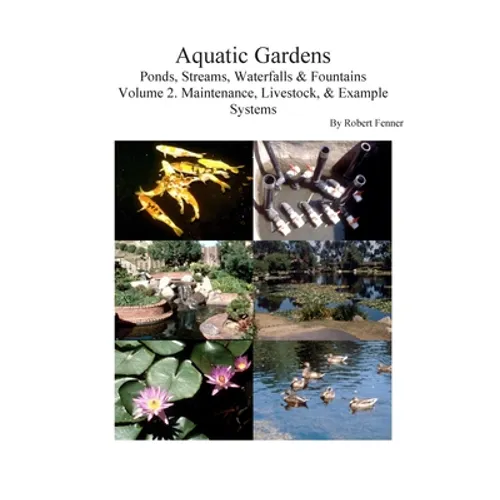 Aquatic Gardens: Ponds, Streams, Waterfalls & Fountains V. 2: Maintenance, Livestock & Example Systems