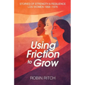 Using Friction to Grow: Stories of Strength and Resilience, LDS Women 1968-1976: Stories of Strength and Resilience, LDS Women 1968-: Stories of Stren