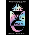 The Shadow Path: A Journey to Uncovering Your Depths and Illuminating Your Full Potential