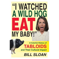 I Watched a Wild Hog Eat My Baby: A Colorful History of Tabloids and Their Cultural Impact