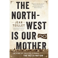 The North-West Is Our Mother: The Story of Louis Riel's People, the Métis Nation