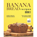Banana Bread Recipes - Book 1: Every Kind of Banana Bread You Could Think Of and Beyond!