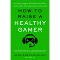 How to Raise a Healthy Gamer: End Power Struggles, Break Bad Screen Habits, and Transform Your Relationship with Your Kids