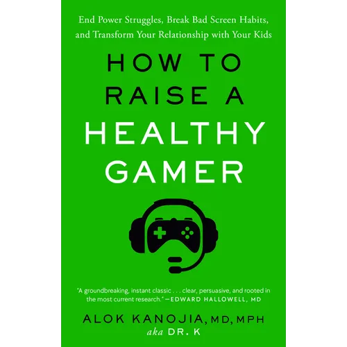 How to Raise a Healthy Gamer: End Power Struggles, Break Bad Screen Habits, and Transform Your Relationship with Your Kids