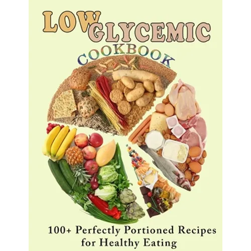 Low Glycemic Cookbook: 100+ Perfectly Portioned Recipes for Healthy Eating