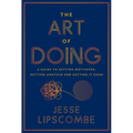 The Art of Doing: A Guide to Getting Motivated, Getting Unstuck and Getting It Done