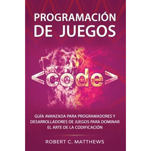 Programación de juegos: Guía avanzada para programadores y desarrolladores de juegos para dominar el arte de la codificación