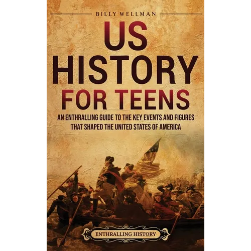 US History for Teens: An Enthralling Guide to the Key Events and Figures That Shaped the United States of America