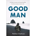 Good Man: An Honest Journey Into Discovering Who Men Were Actually Created to Be