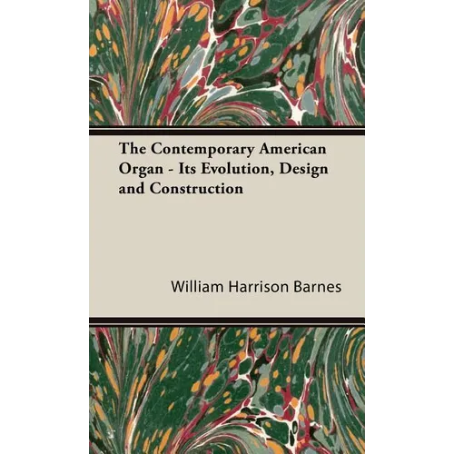The Contemporary American Organ - Its Evolution, Design and Construction