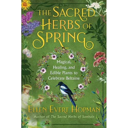 The Sacred Herbs of Spring: Magical, Healing, and Edible Plants to Celebrate Beltaine