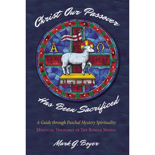 Christ Our Passover Has Been Sacrificed: A Guide Through Paschal Mystery Spirituality: Mystical Theology in the Roman Missal