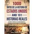 1000 datos de la historia de Estados Unidos y 101 historias reales: Un viaje a través de los acontecimientos y personajes más destacados de Estados Un