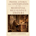Prayer, Liturgy, and Contemplation in the Medieval Religious Orders
