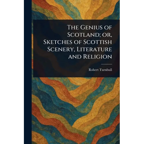 The Genius of Scotland; or, Sketches of Scottish Scenery, Literature and Religion