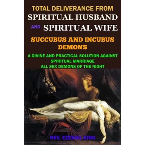 Total Deliverance from Spiritual Husband and Spiritual Wife (Succubus and Incubus Demons): A Divine and Practical Solution Against Spiritual Marriage